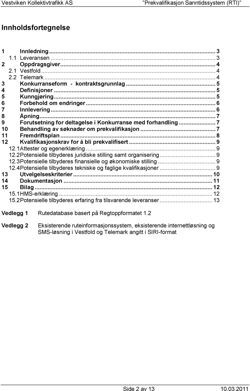 .. 8 12 Kvalifikasjonskrav for å bli prekvalifisert... 9 12.1 Attester og egenerklæring... 9 12.2 Potensielle tilbyderes juridiske stilling samt organisering... 9 12.3 Potensielle tilbyderes finansielle og økonomiske stilling.