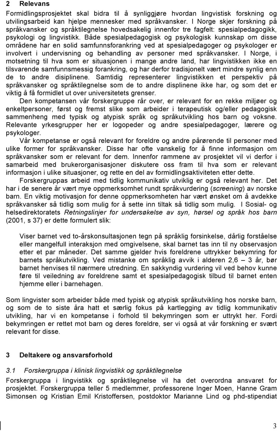 Både spesialpedagogisk og psykologisk kunnskap om disse områdene har en solid samfunnsforankring ved at spesialpedagoger og psykologer er involvert i undervisning og behandling av personer med