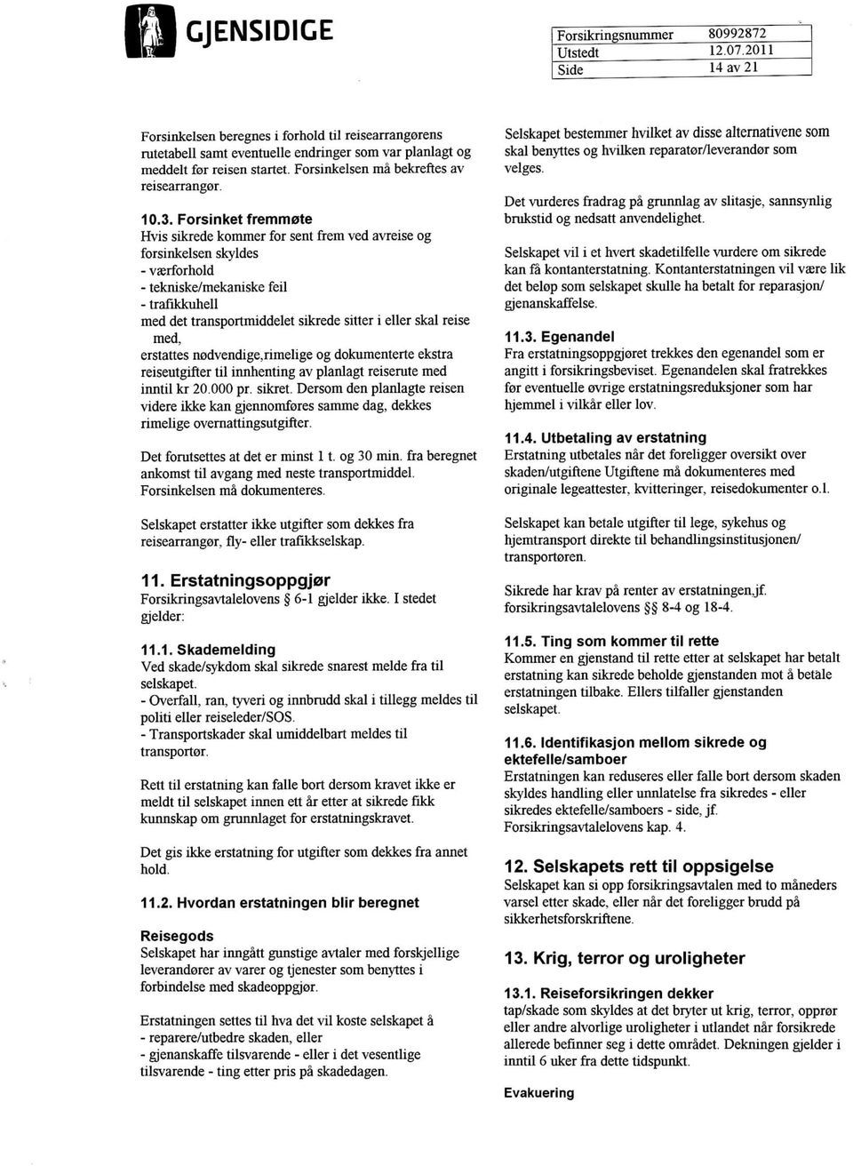 Forsinketfremmote Hvis sikrede kommer for sent frem ved avreise og forsinkelsen skyldes - vasrfbrhold - tekniske/mekaniske fell - trafikkuhell med det transportmiddelet sikrede sitter i eller skal