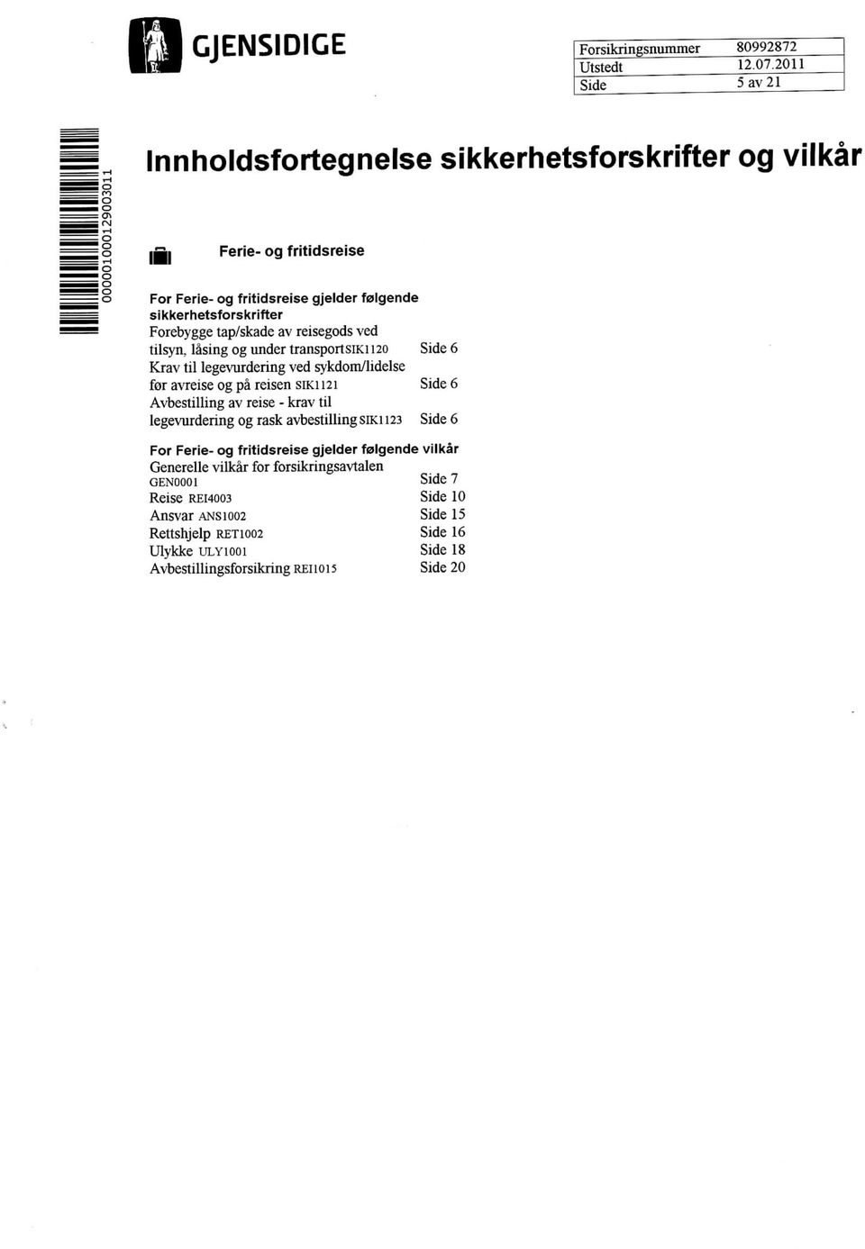 avreise og pa reisen sikh2i 6 Avbestilling av reise - krav til legevurdering og rask avbestillingsikh23 6 For Ferie- og fritidsreise gjelder falgende vilkar