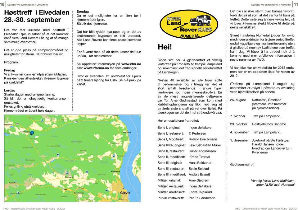 Program: Fredag Vi ankommer campen utpå ettermiddagen. Kanskje noen vil teste ekstralysene i løypene på kveldstid? Lørdag Starter dagen med en greenlaning.