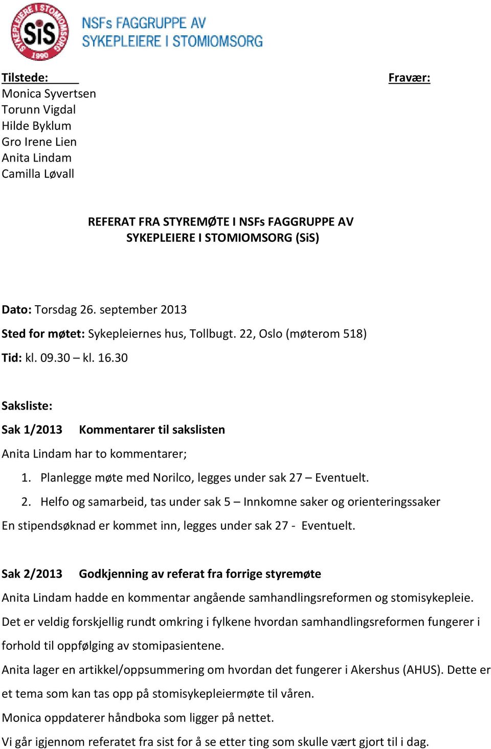 Planlegge møte med Norilco, legges under sak 27 Eventuelt. 2. Helfo og samarbeid, tas under sak 5 Innkomne saker og orienteringssaker En stipendsøknad er kommet inn, legges under sak 27 - Eventuelt.