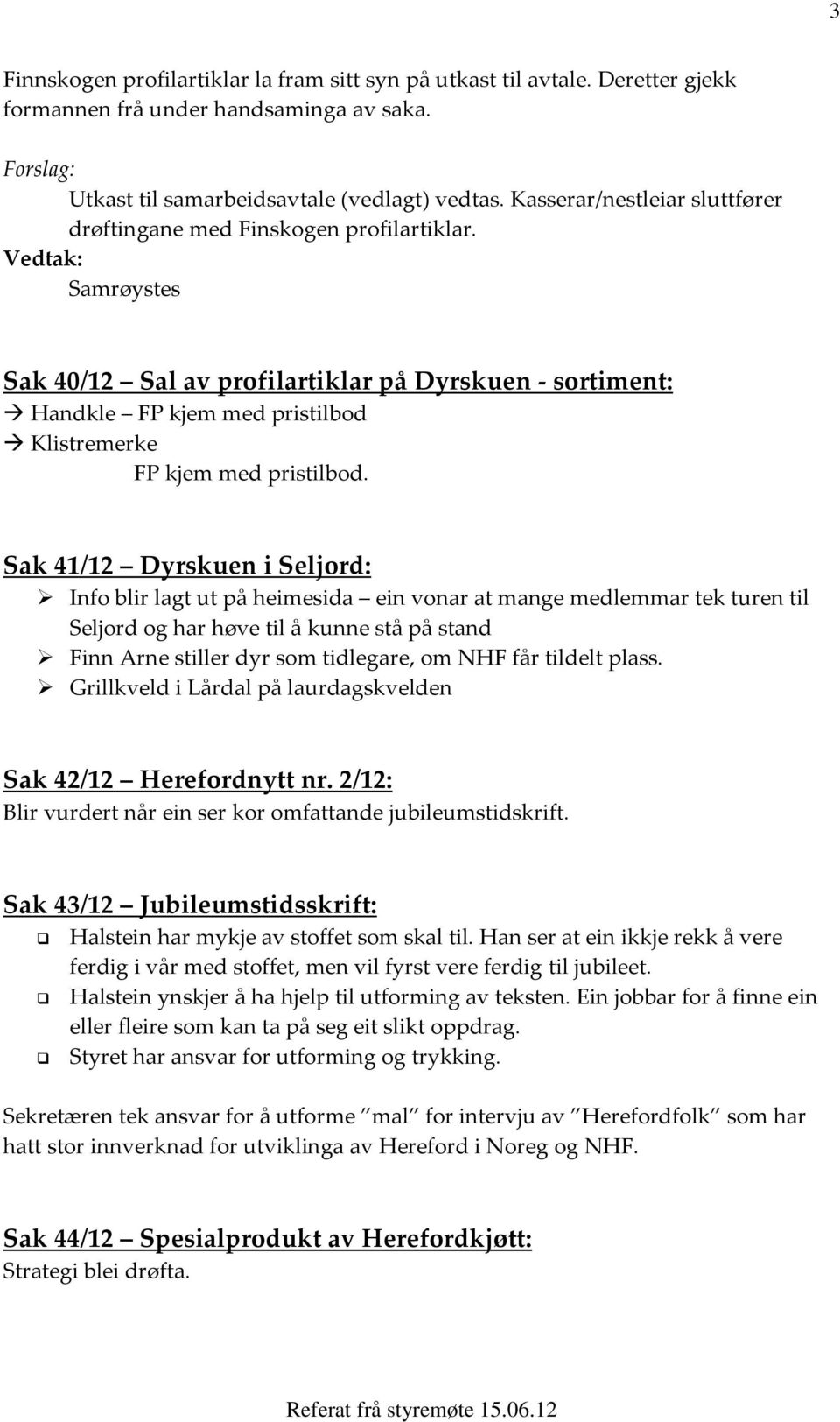 Sak 41/12 Dyrskuen i Seljord: Info blir lagt ut på heimesida ein vonar at mange medlemmar tek turen til Seljord og har høve til å kunne stå på stand Finn Arne stiller dyr som tidlegare, om NHF får