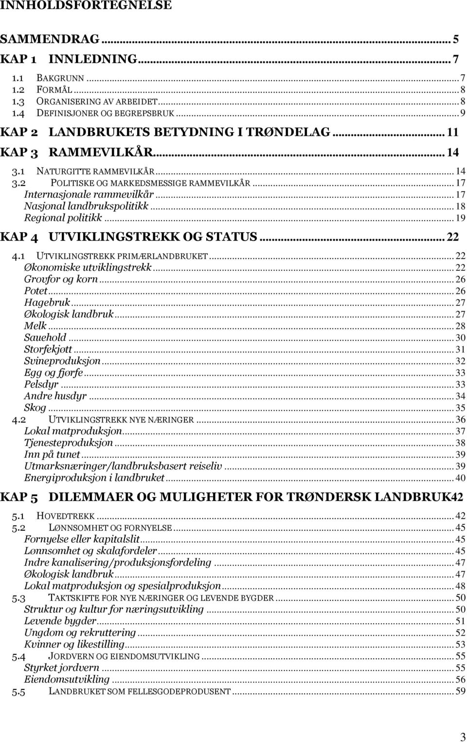 .. 17 Nasjonal landbrukspolitikk... 18 Regional politikk... 19 KAP 4 UTVIKLINGSTREKK OG STATUS... 22 4.1 UTVIKLINGSTREKK PRIMÆRLANDBRUKET... 22 Økonomiske utviklingstrekk... 22 Grovfor og korn.