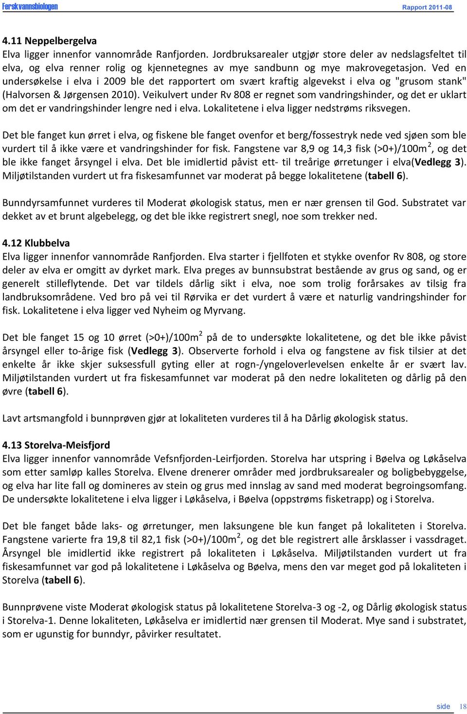 Ved en undersøkelse i elva i 29 ble det rapportert om svært kraftig algevekst i elva og "grusom stank" (Halvorsen & Jørgensen 2).