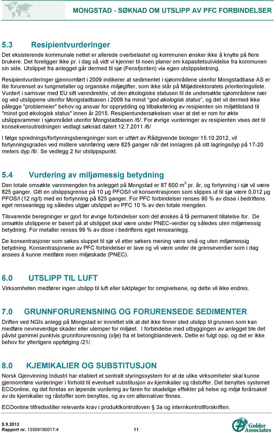 Resipientvurderinger gjennomført i 2009 indikerer at sedimentet i sjøområdene utenfor Mongstadbase AS er lite forurenset av tungmetaller og organiske miljøgifter, som ikke står på Miljødirektoratets