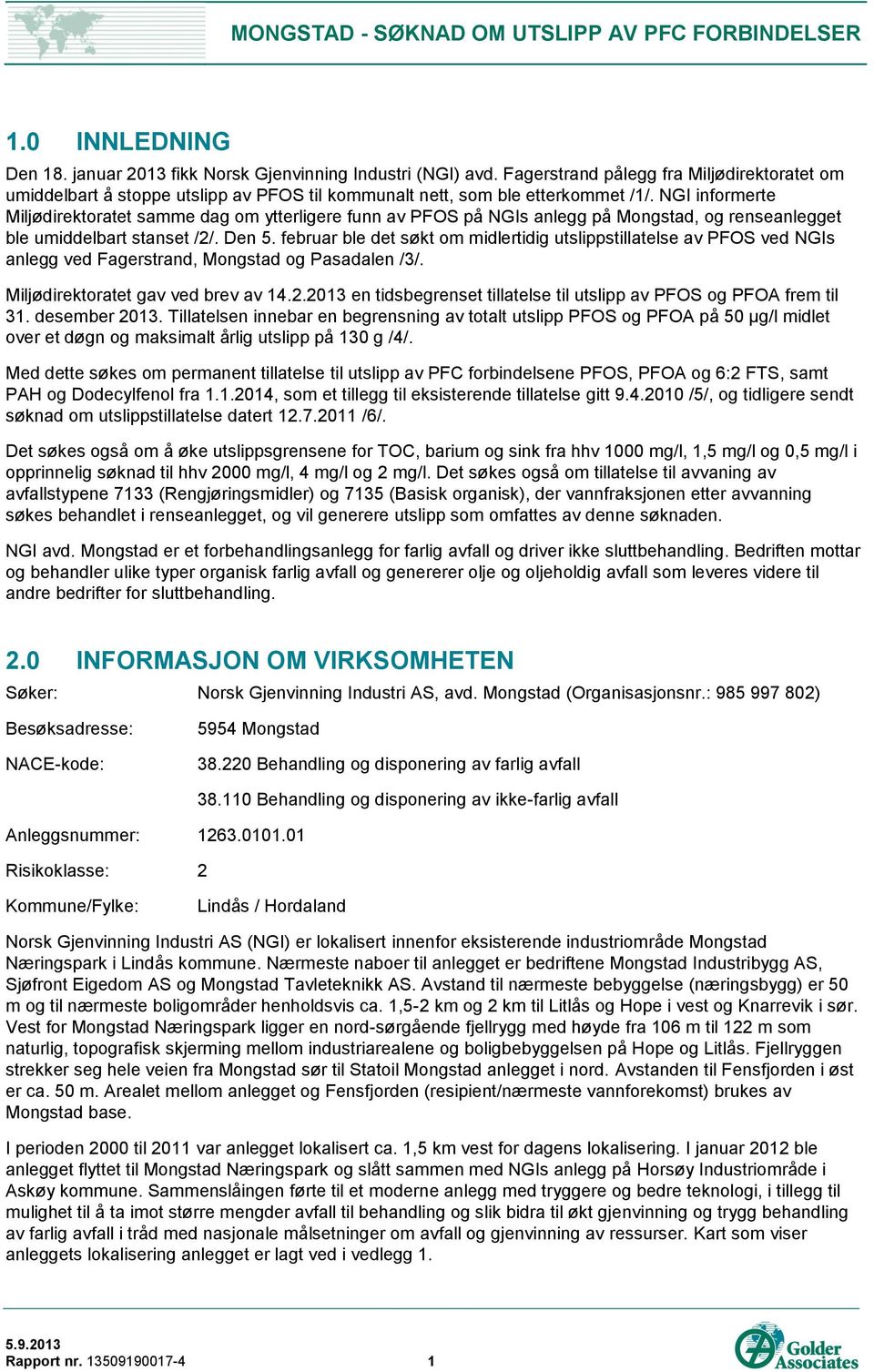 NGI informerte Miljødirektoratet samme dag om ytterligere funn av PFOS på NGIs anlegg på Mongstad, og renseanlegget ble umiddelbart stanset /2/. Den 5.