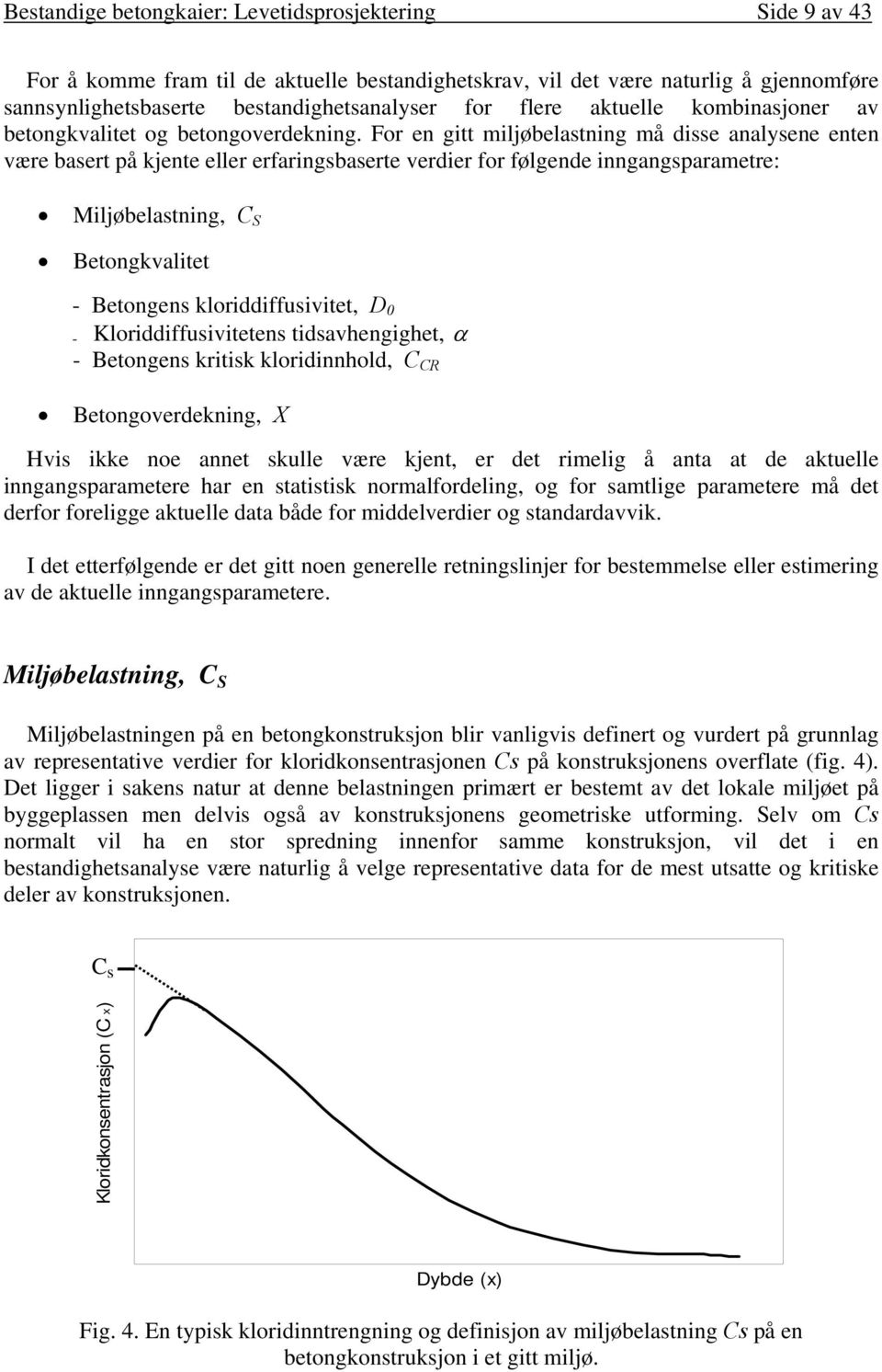 For en gitt miljøbelastning må disse analysene enten være basert på kjente eller erfaringsbaserte verdier for følgende inngangsparametre: Miljøbelastning, C S Betongkvalitet - Betongens