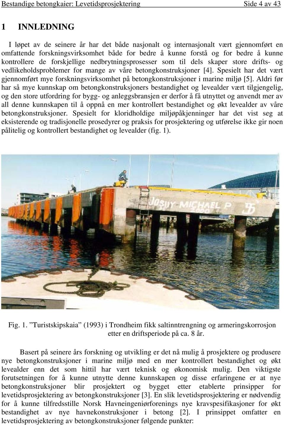 Spesielt har det vært gjennomført mye forskningsvirksomhet på betongkonstruksjoner i marine miljø [5].