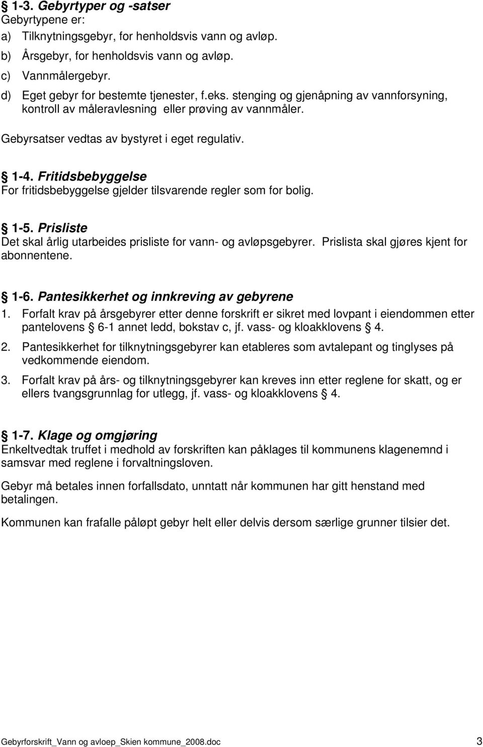 Fritidsbebyggelse For fritidsbebyggelse gjelder tilsvarende regler som for bolig. 1-5. Prisliste Det skal årlig utarbeides prisliste for vann- og avløpsgebyrer.