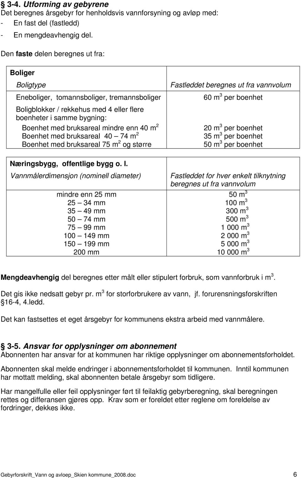 40 m 2 Boenhet med bruksareal 40 74 m 2 Boenhet med bruksareal 75 m 2 og større Fastleddet beregnes ut fra vannvolum 60 m 3 per boenhet 20 m 3 per boenhet 35 m 3 per boenhet 50 m 3 per boenhet