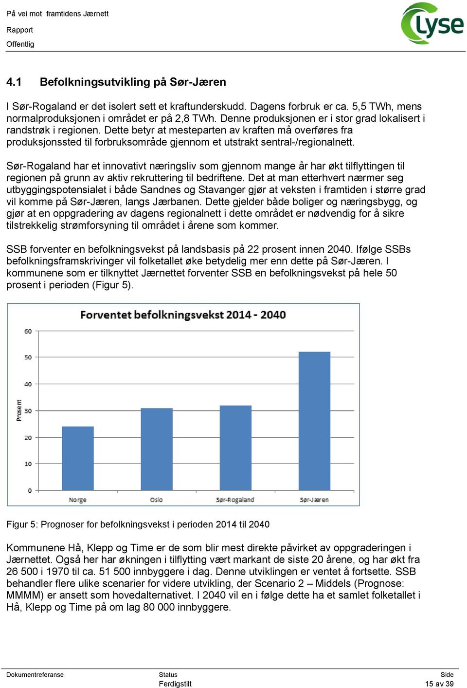 Dette betyr at mesteparten av kraften må overføres fra produksjonssted til forbruksområde gjennom et utstrakt sentral-/regionalnett.