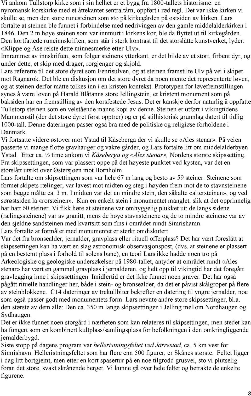 Lars fortalte at steinen ble funnet i forbindelse med nedrivingen av den gamle middelalderkirken i 1846. Den 2 m høye steinen som var innmurt i kirkens kor, ble da flyttet ut til kirkegården.