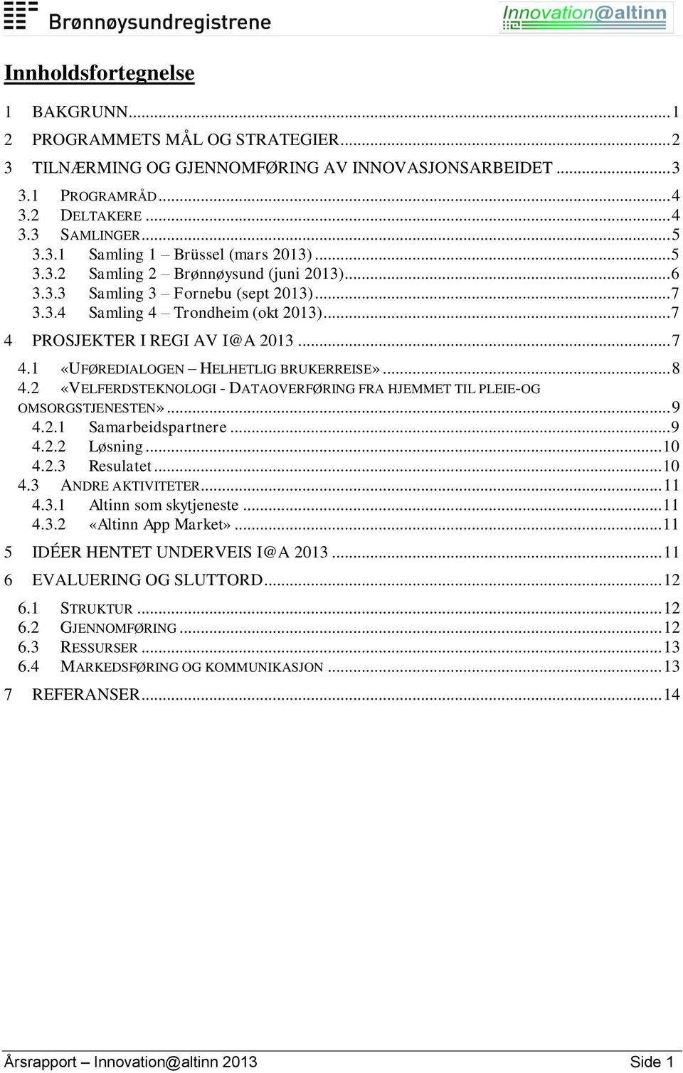 .. 8 4.2 «VELFERDSTEKNOLOGI - DATAOVERFØRING FRA HJEMMET TIL PLEIE-OG OMSORGSTJENESTEN»... 9 4.2.1 Samarbeidspartnere... 9 4.2.2 Løsning... 10 4.2.3 Resulatet... 10 4.3 ANDRE AKTIVITETER... 11 4.3.1 Altinn som skytjeneste.