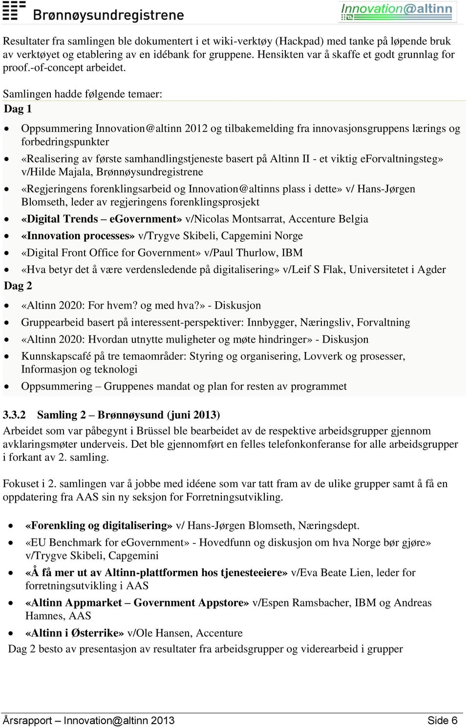 Samlingen hadde følgende temaer: Dag 1 Oppsummering Innovation@altinn 2012 og tilbakemelding fra innovasjonsgruppens lærings og forbedringspunkter «Realisering av første samhandlingstjeneste basert