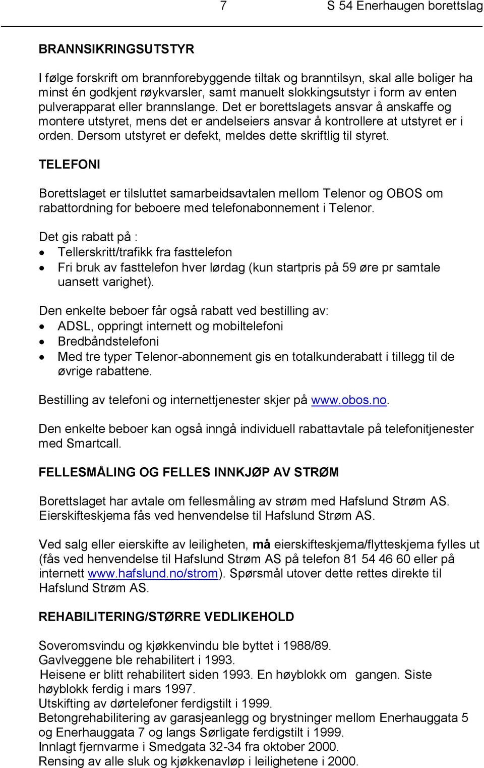 Dersom utstyret er defekt, meldes dette skriftlig til styret. TELEFONI Borettslaget er tilsluttet samarbeidsavtalen mellom Telenor og OBOS om rabattordning for beboere med telefonabonnement i Telenor.