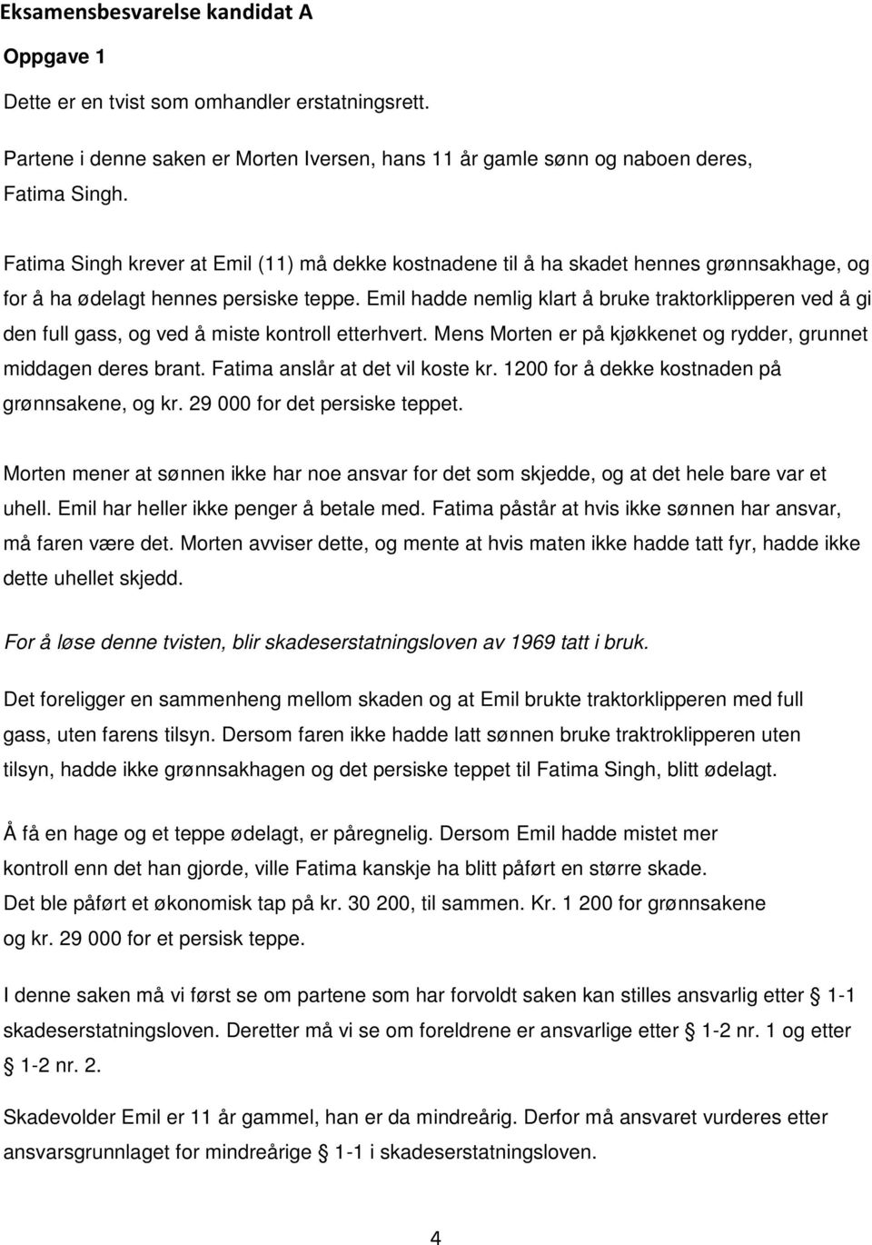 Emil hadde nemlig klart å bruke traktorklipperen ved å gi den full gass, og ved å miste kontroll etterhvert. Mens Morten er på kjøkkenet og rydder, grunnet middagen deres brant.