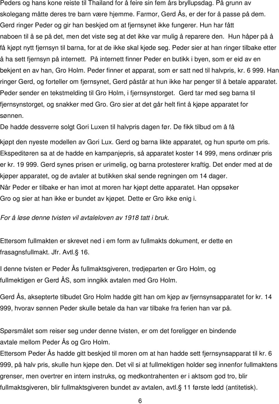 Hun håper på å få kjøpt nytt fjernsyn til barna, for at de ikke skal kjede seg. Peder sier at han ringer tilbake etter å ha sett fjernsyn på internett.