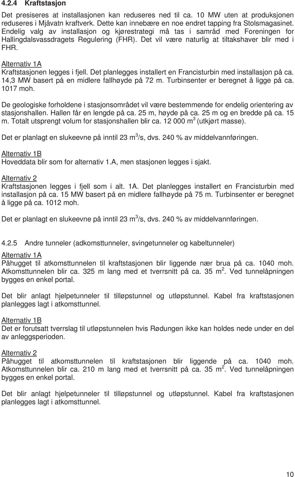 Alternativ 1A Kraftstasjonen legges i fjell. Det planlegges installert en Francisturbin med installasjon på ca. 14,3 MW basert på en midlere fallhøyde på 72 m. Turbinsenter er beregnet å ligge på ca.