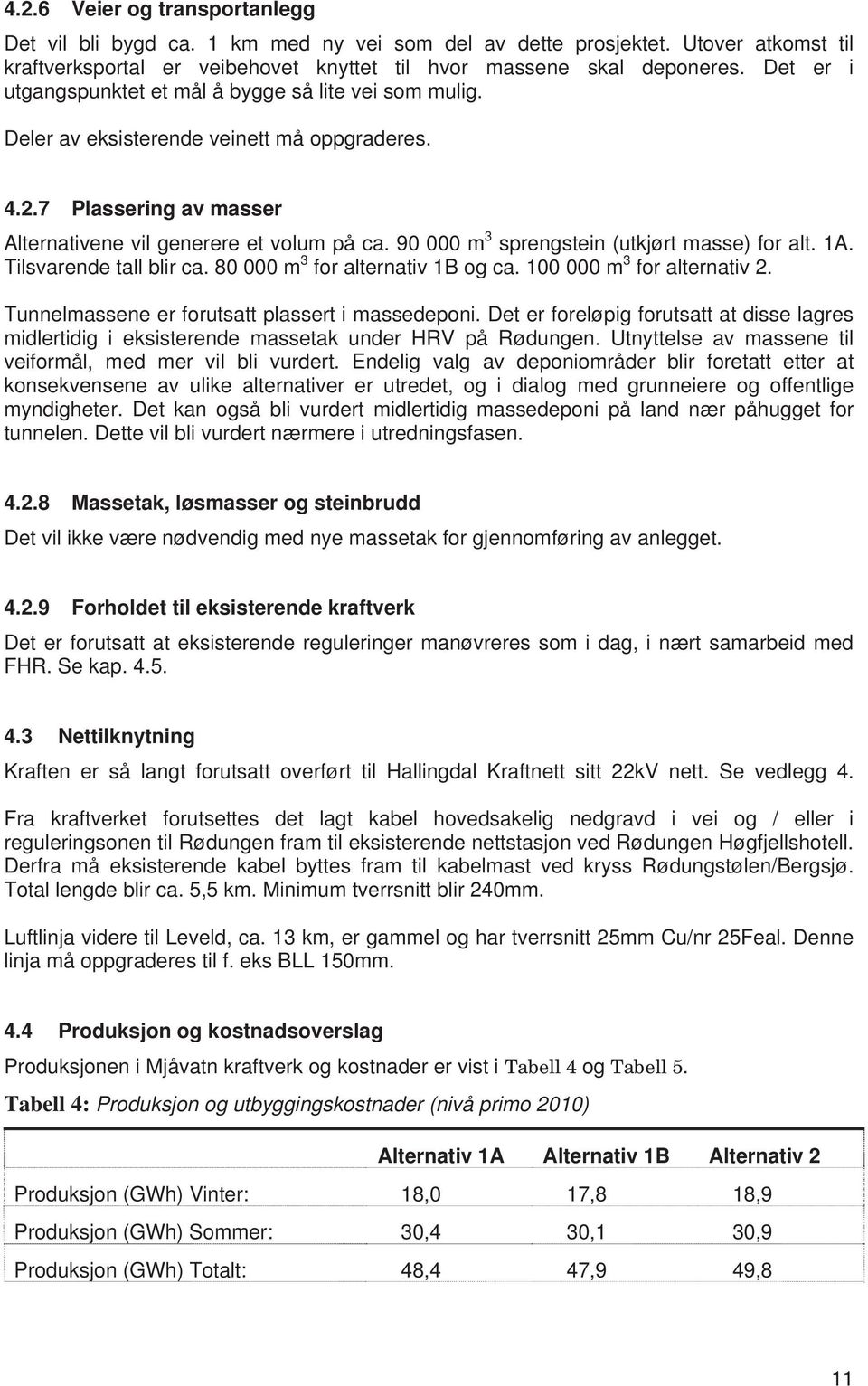 90 000 m 3 sprengstein (utkjørt masse) for alt. 1A. Tilsvarende tall blir ca. 80 000 m 3 for alternativ 1B og ca. 100 000 m 3 for alternativ 2. Tunnelmassene er forutsatt plassert i massedeponi.