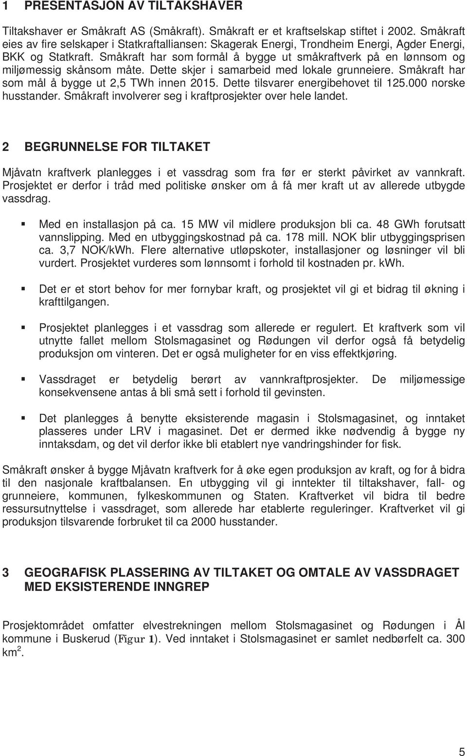 Småkraft har som formål å bygge ut småkraftverk på en lønnsom og miljømessig skånsom måte. Dette skjer i samarbeid med lokale grunneiere. Småkraft har som mål å bygge ut 2,5 TWh innen 2015.