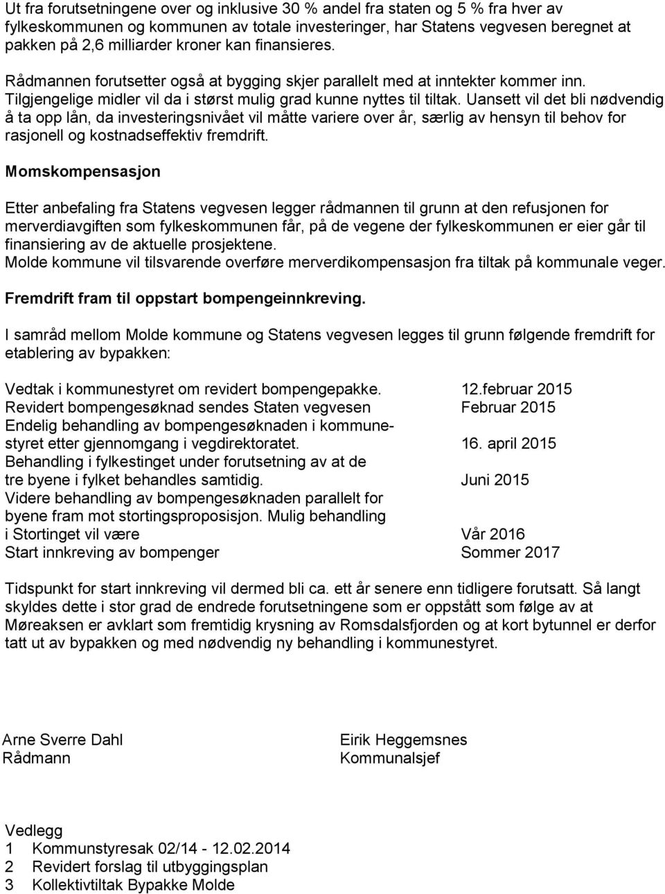 Uansett vil det bli nødvendig å ta opp lån, da investeringsnivået vil måtte variere over år, særlig av hensyn til behov for rasjonell og kostnadseffektiv fremdrift.