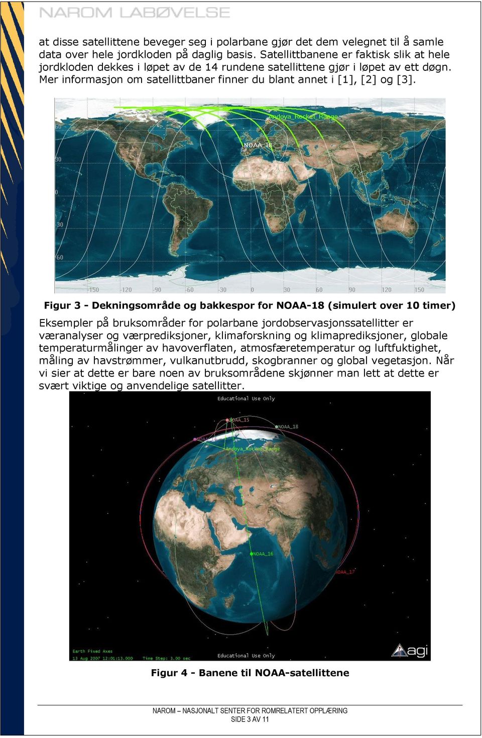 Figur 3 - Dekningsområde og bakkespor for NOAA-18 (simulert over 10 timer) Eksempler på bruksområder for polarbane jordobservasjonssatellitter er væranalyser og værprediksjoner, klimaforskning og