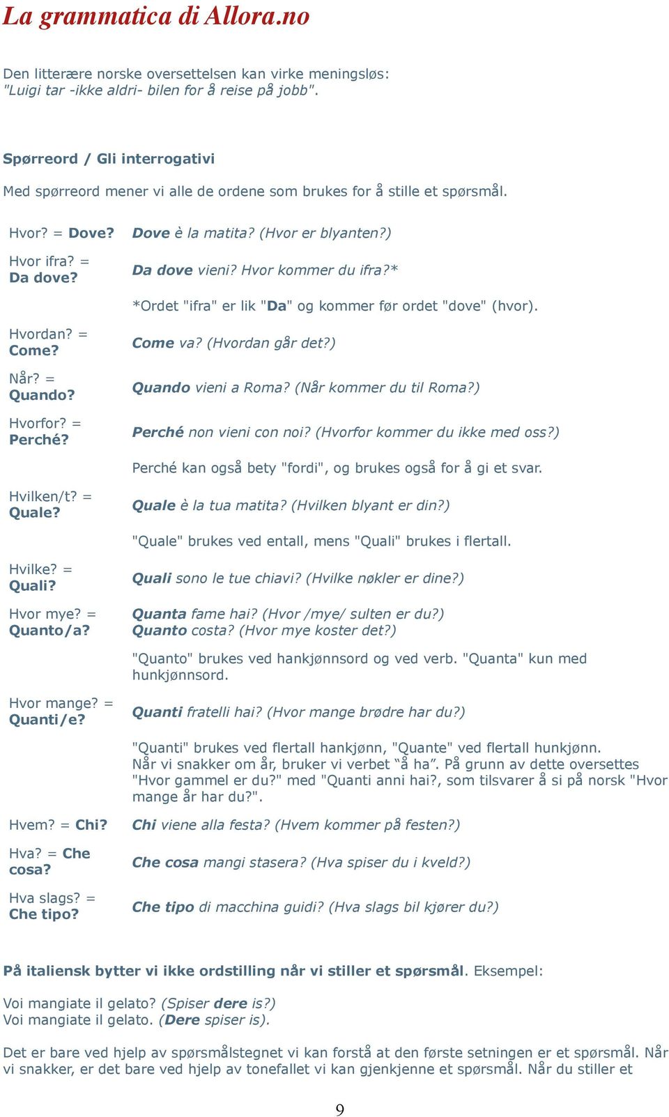 Hvor kommer du ifra?* *Ordet "ifra" er lik "Da" og kommer før ordet "dove" (hvor). Hvordan? = Come? Når? = Quando? Hvorfor? = Perché? Come va? (Hvordan går det?) Quando vieni a Roma?