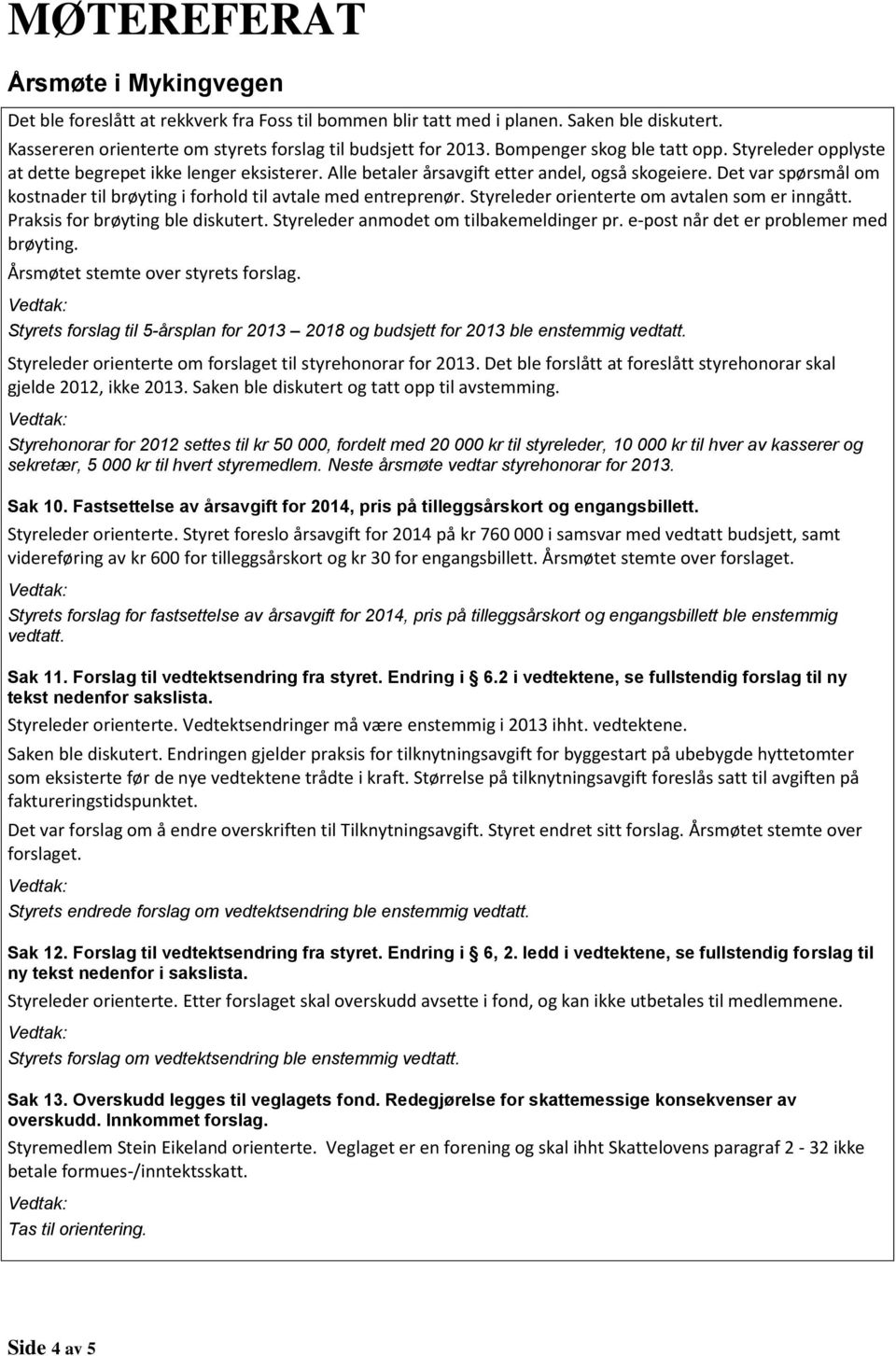 Styreleder orienterte om avtalen som er inngått. Praksis for brøyting ble diskutert. Styreleder anmodet om tilbakemeldinger pr. e-post når det er problemer med brøyting.