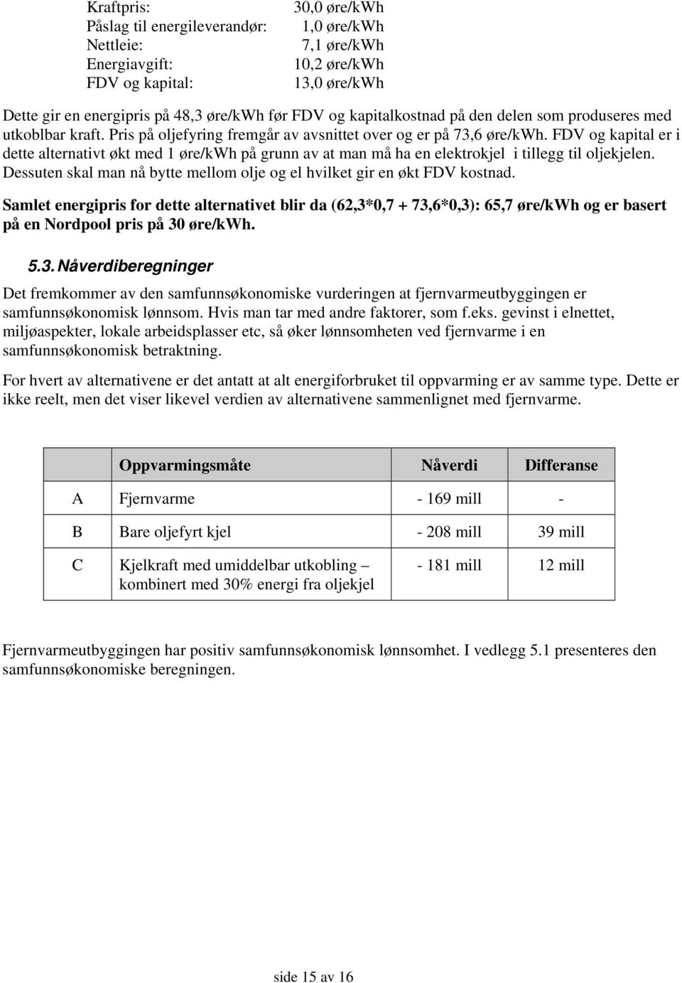 FDV og kapital er i dette alternativt økt med 1 øre/kwh på grunn av at man må ha en elektrokjel i tillegg til oljekjelen. Dessuten skal man nå bytte mellom olje og el hvilket gir en økt FDV kostnad.