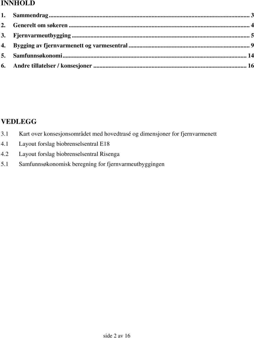 .. 16 VEDLEGG 3.1 Kart over konsesjonsområdet med hovedtrasé og dimensjoner for fjernvarmenett 4.