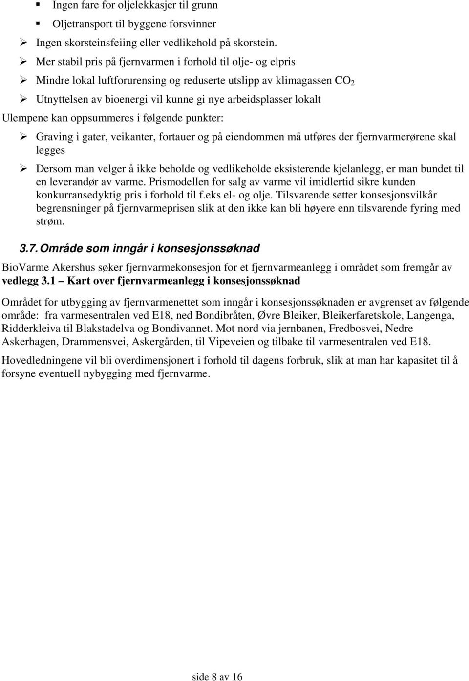 Ulempene kan oppsummeres i følgende punkter: Graving i gater, veikanter, fortauer og på eiendommen må utføres der fjernvarmerørene skal legges Dersom man velger å ikke beholde og vedlikeholde