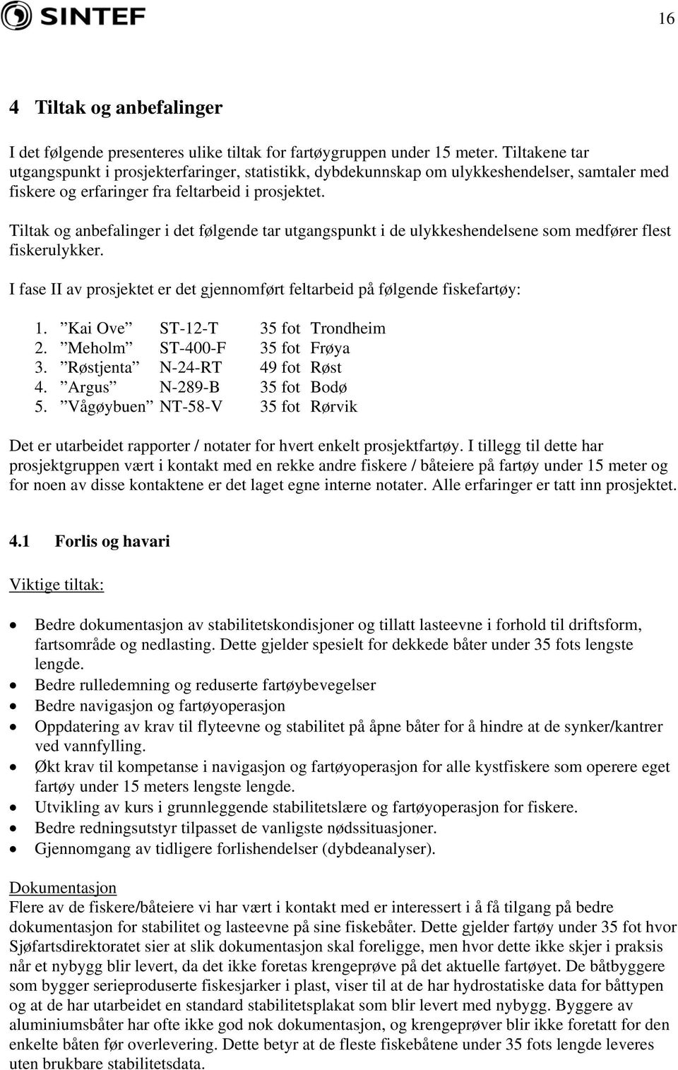 Tiltak og anbefalinger i det følgende tar utgangspunkt i de ulykkeshendelsene som medfører flest fiskerulykker. I fase II av prosjektet er det gjennomført feltarbeid på følgende fiskefartøy: 1.