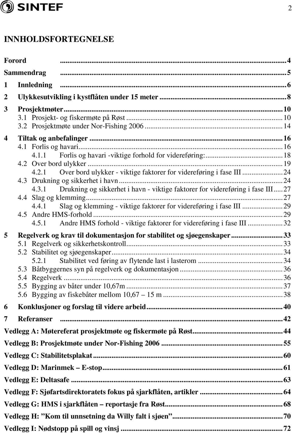 ..24 4.3 Drukning og sikkerhet i havn...24 4.3.1 Drukning og sikkerhet i havn - viktige faktorer for videreføring i fase III...27 4.4 Slag og klemming...27 4.4.1 Slag og klemming - viktige faktorer for videreføring i fase III.