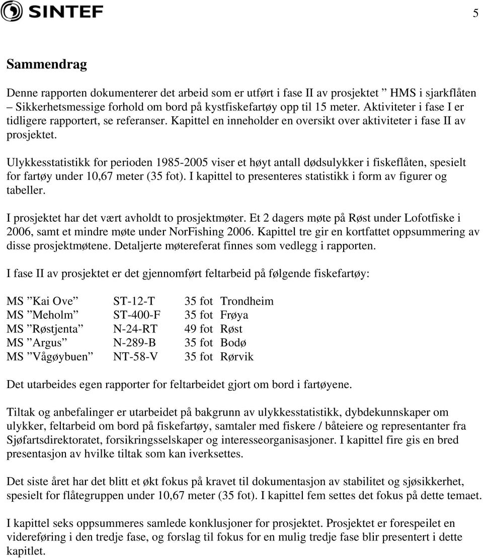 Ulykkesstatistikk for perioden 1985-2005 viser et høyt antall dødsulykker i fiskeflåten, spesielt for fartøy under 10,67 meter (35 fot).