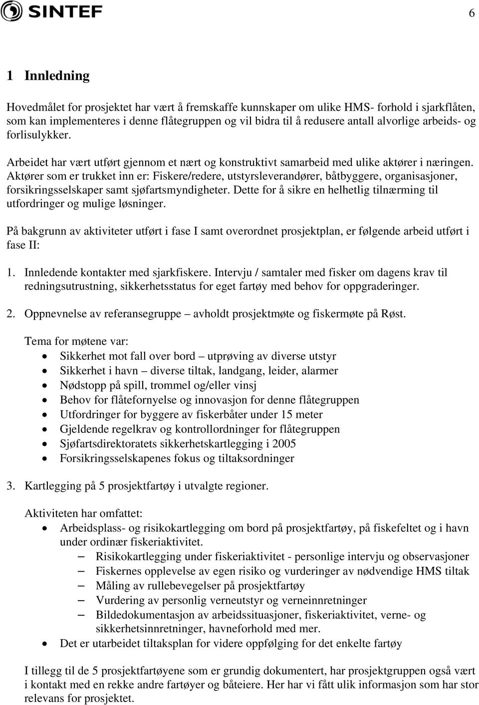 Aktører som er trukket inn er: Fiskere/redere, utstyrsleverandører, båtbyggere, organisasjoner, forsikringsselskaper samt sjøfartsmyndigheter.