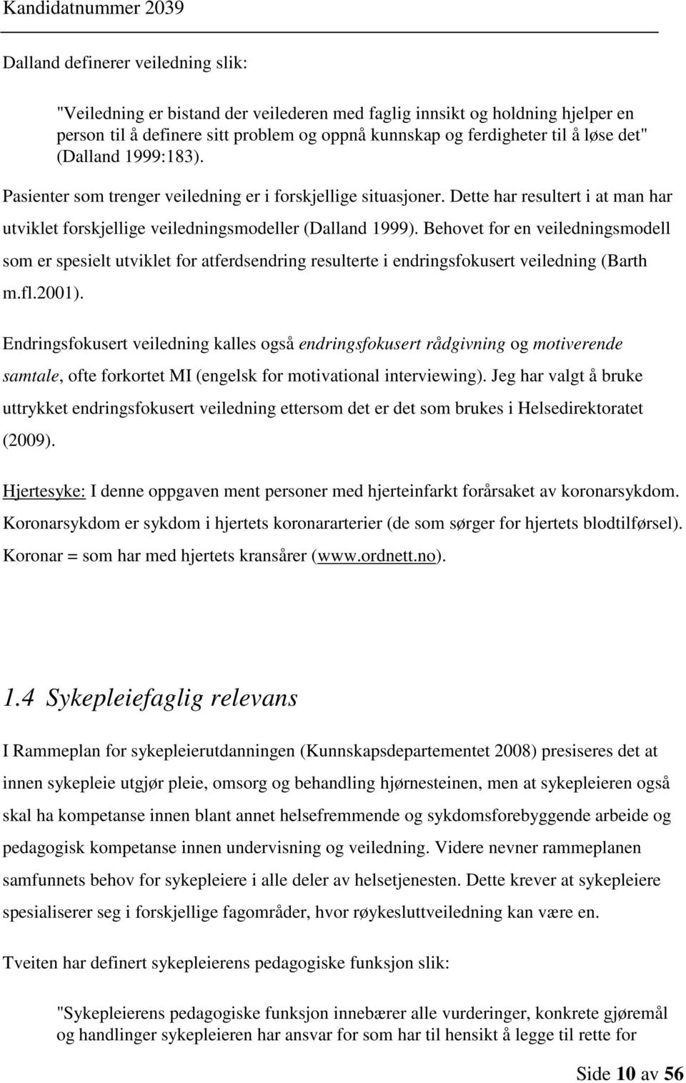 Behovet for en veiledningsmodell som er spesielt utviklet for atferdsendring resulterte i endringsfokusert veiledning (Barth m.fl.2001).