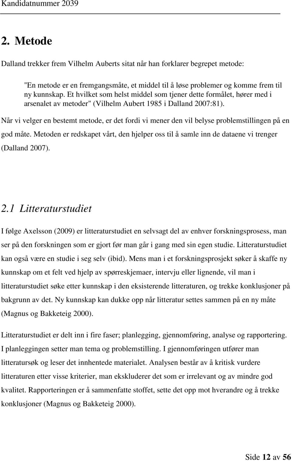 Når vi velger en bestemt metode, er det fordi vi mener den vil belyse problemstillingen på en god måte. Metoden er redskapet vårt, den hjelper oss til å samle inn de dataene vi trenger (Dalland 2007).