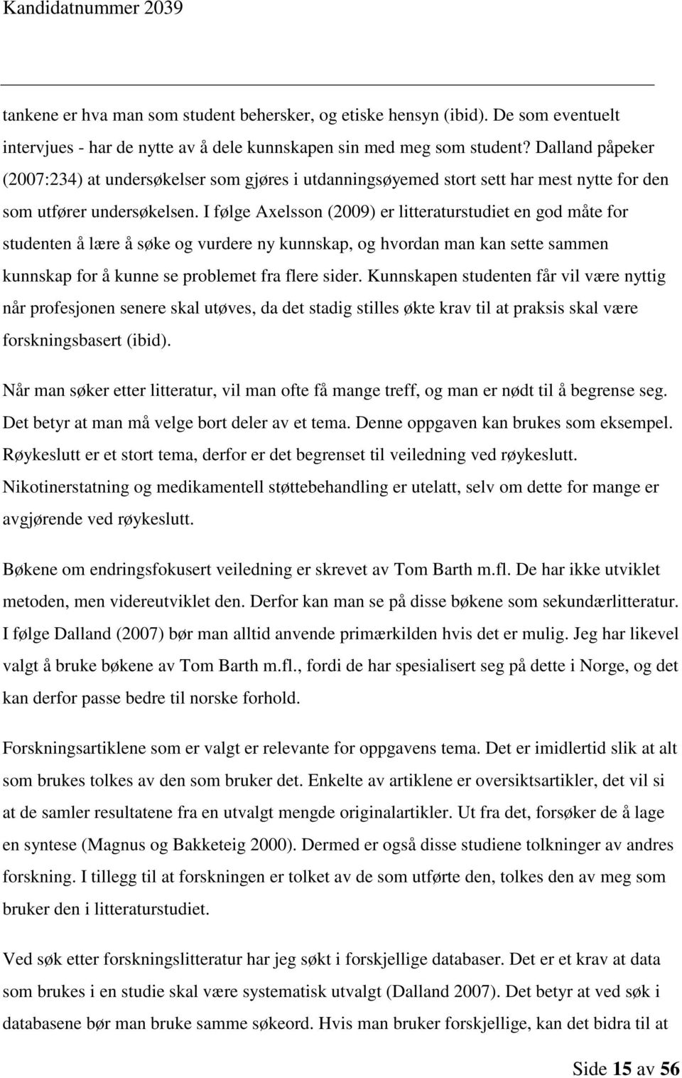 I følge Axelsson (2009) er litteraturstudiet en god måte for studenten å lære å søke og vurdere ny kunnskap, og hvordan man kan sette sammen kunnskap for å kunne se problemet fra flere sider.