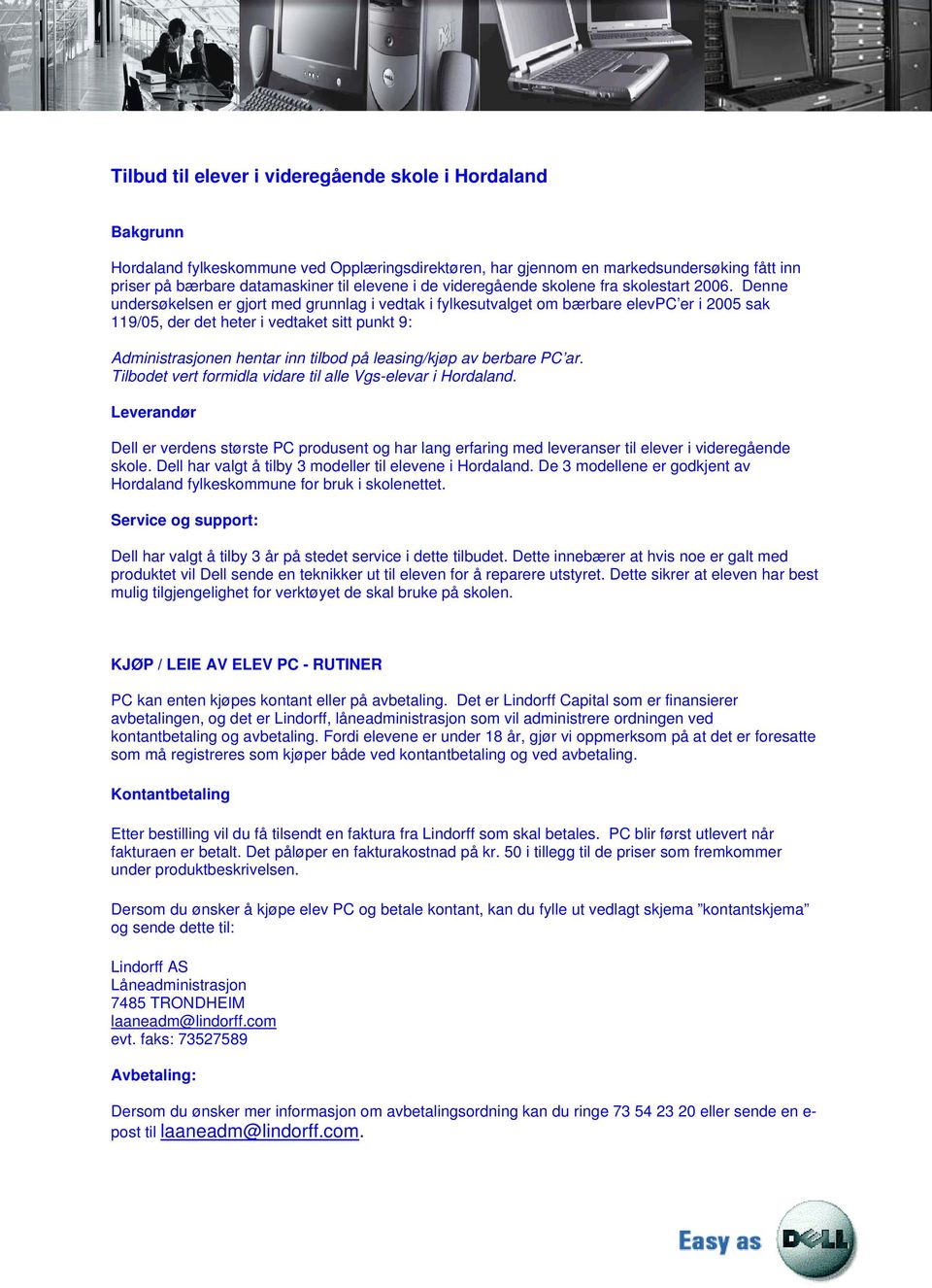 Denne undersøkelsen er gjort med grunnlag i vedtak i fylkesutvalget om bærbare elevpc er i 2005 sak 119/05, der det heter i vedtaket sitt punkt 9: Administrasjonen hentar inn tilbod på leasing/kjøp