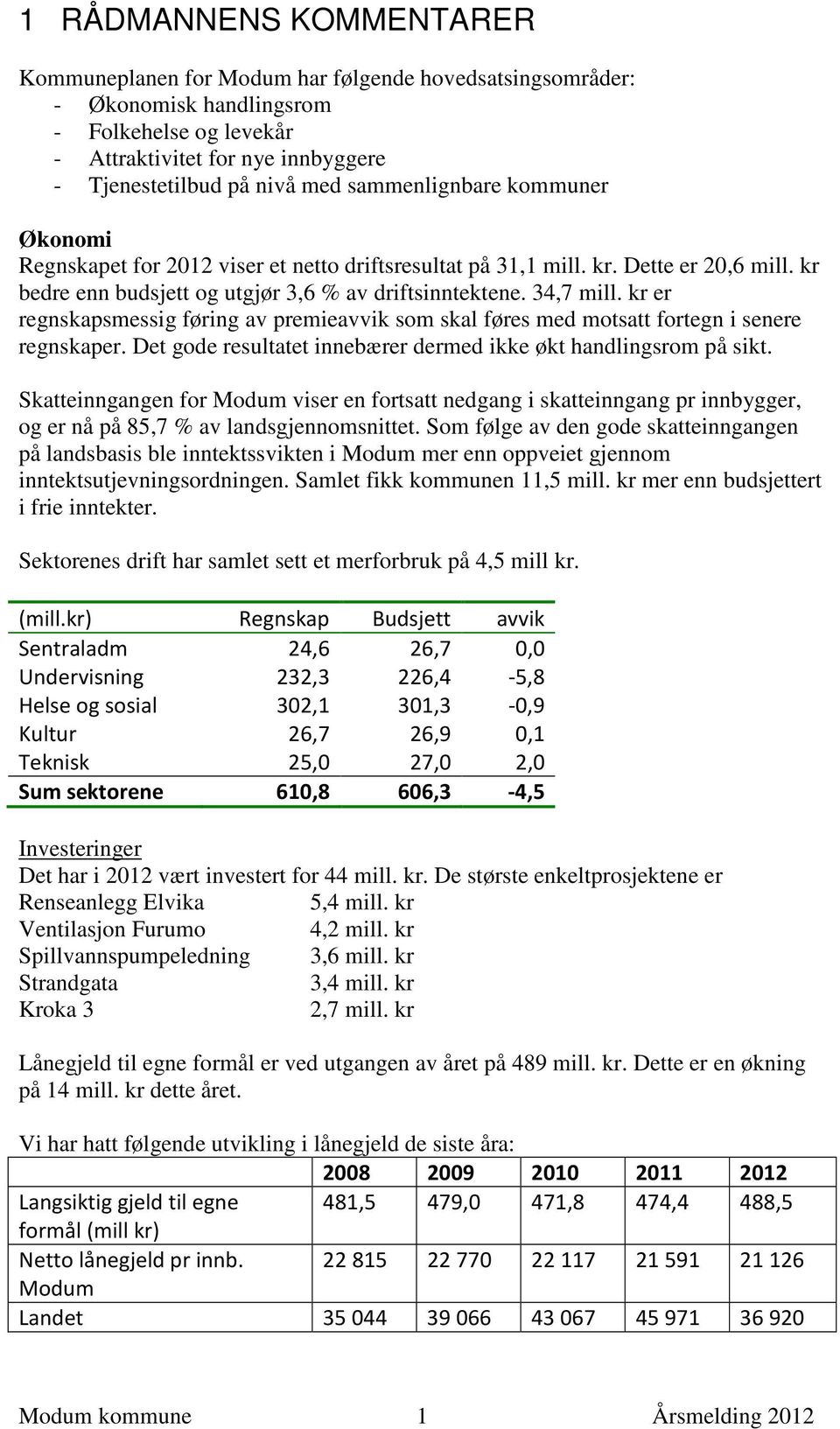 kr er regnskapsmessig føring av premieavvik som skal føres med motsatt fortegn i senere regnskaper. Det gode resultatet innebærer dermed ikke økt handlingsrom på sikt.