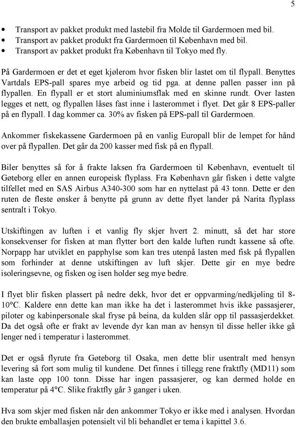 at denne pallen passer inn på flypallen. En flypall er et stort aluminiumsflak med en skinne rundt. Over lasten legges et nett, og flypallen låses fast inne i lasterommet i flyet.