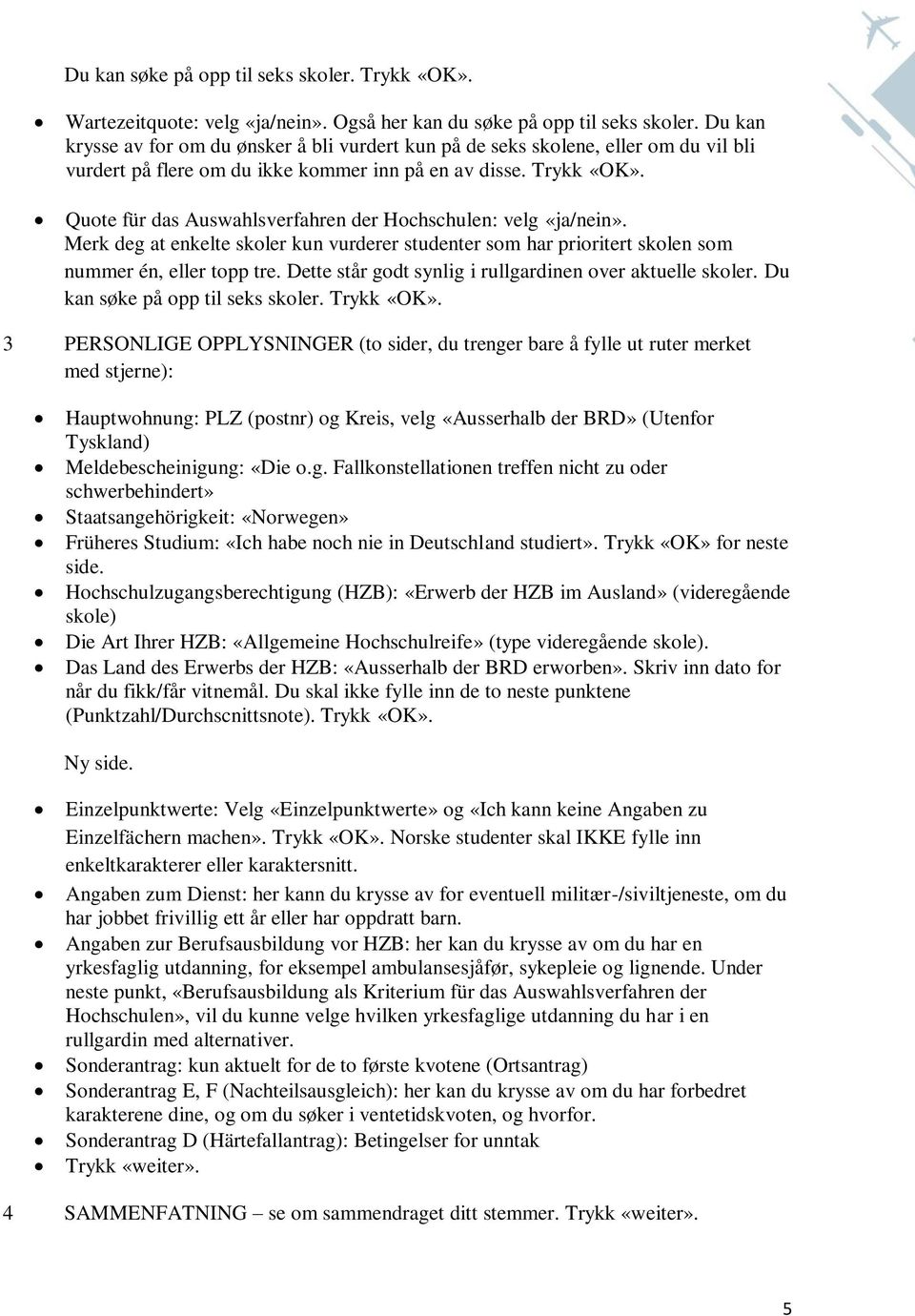 Quote für das Auswahlsverfahren der Hochschulen: velg «ja/nein». Merk deg at enkelte skoler kun vurderer studenter som har prioritert skolen som nummer én, eller topp tre.