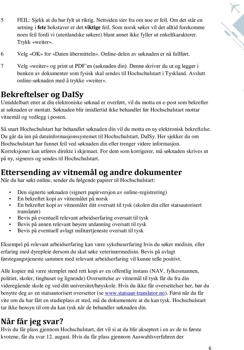 Online-delen av søknaden er nå fullført. 7 Velg «weiter» og print ut PDF en (søknaden din). Denne skriver du ut og legger i bunken av dokumenter som fysisk skal sendes til Hochschulstart i Tyskland.