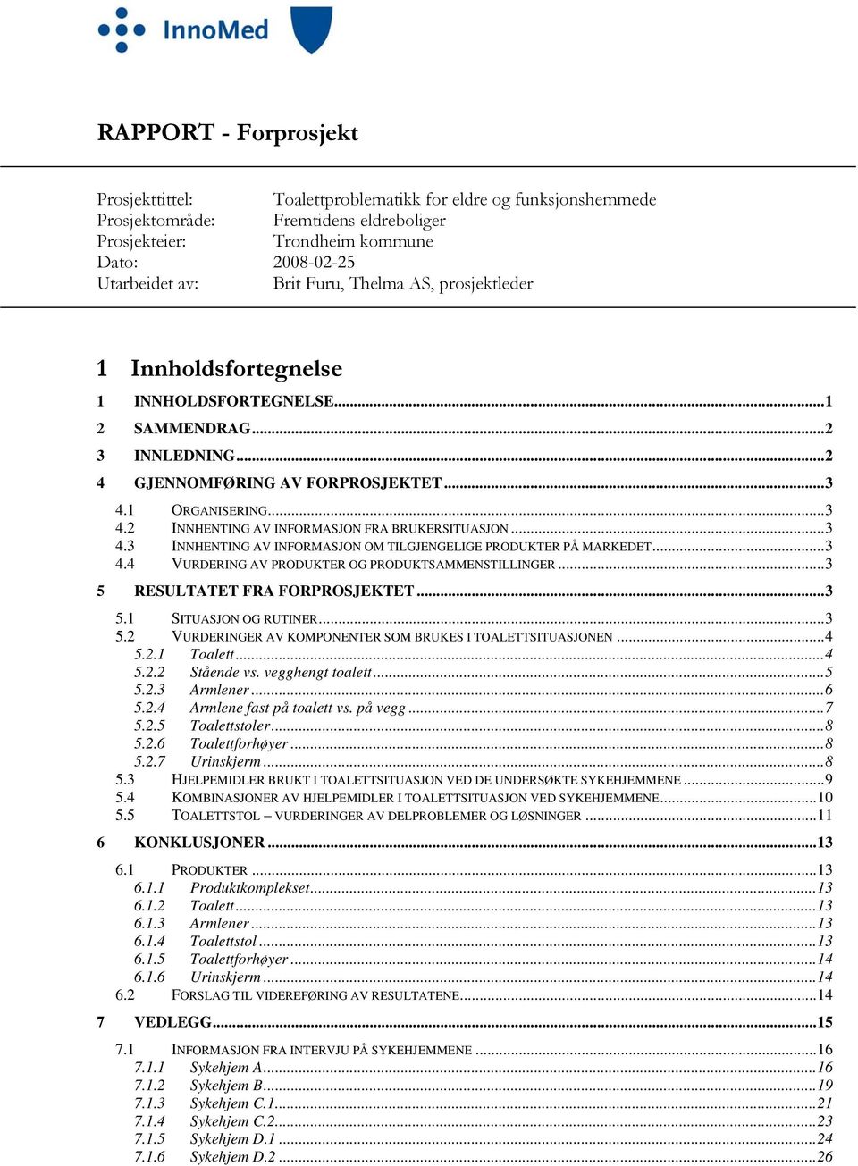 ..3 4.3 INNHENTING AV INFORMASJON OM TILGJENGELIGE PRODUKTER PÅ MARKEDET...3 4.4 VURDERING AV PRODUKTER OG PRODUKTSAMMENSTILLINGER...3 5 RESULTATET FRA FORPROSJEKTET...3 5.1 SITUASJON OG RUTINER...3 5.2 VURDERINGER AV KOMPONENTER SOM BRUKES I TOALETTSITUASJONEN.