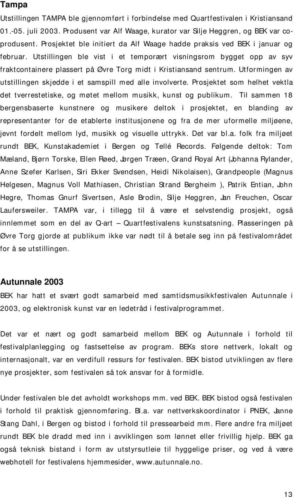 Utstillingen ble vist i et temporært visningsrom bygget opp av syv fraktcontainere plassert på Øvre Torg midt i Kristiansand sentrum.