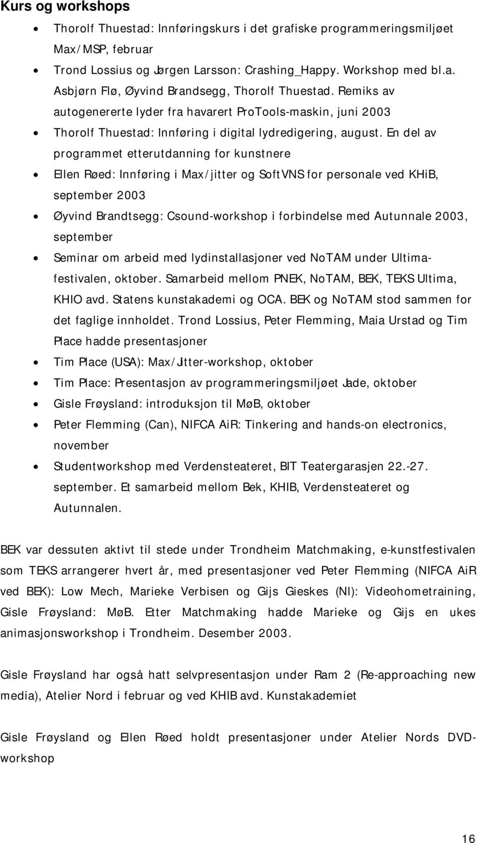 En del av programmet etterutdanning for kunstnere Ellen Røed: Innføring i Max/jitter og SoftVNS for personale ved KHiB, september 2003 Øyvind Brandtsegg: Csound-workshop i forbindelse med Autunnale