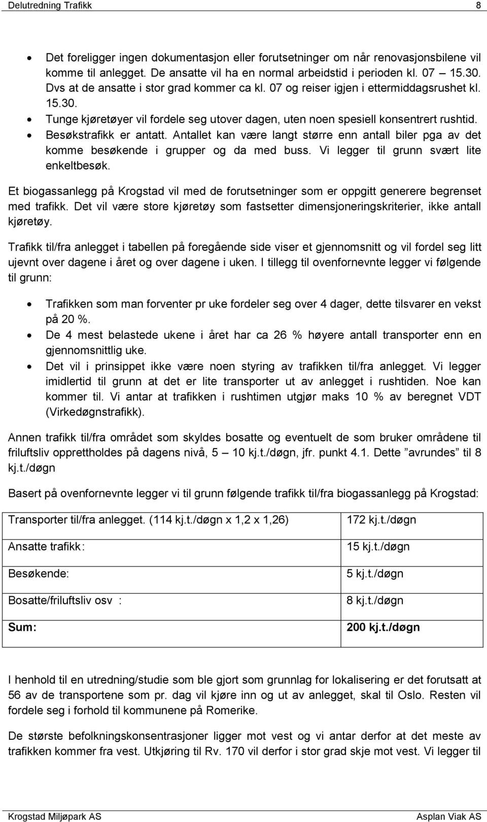 Besøkstrafikk er antatt. Antallet kan være langt større enn antall biler pga av det komme besøkende i grupper og da med buss. Vi legger til grunn svært lite enkeltbesøk.