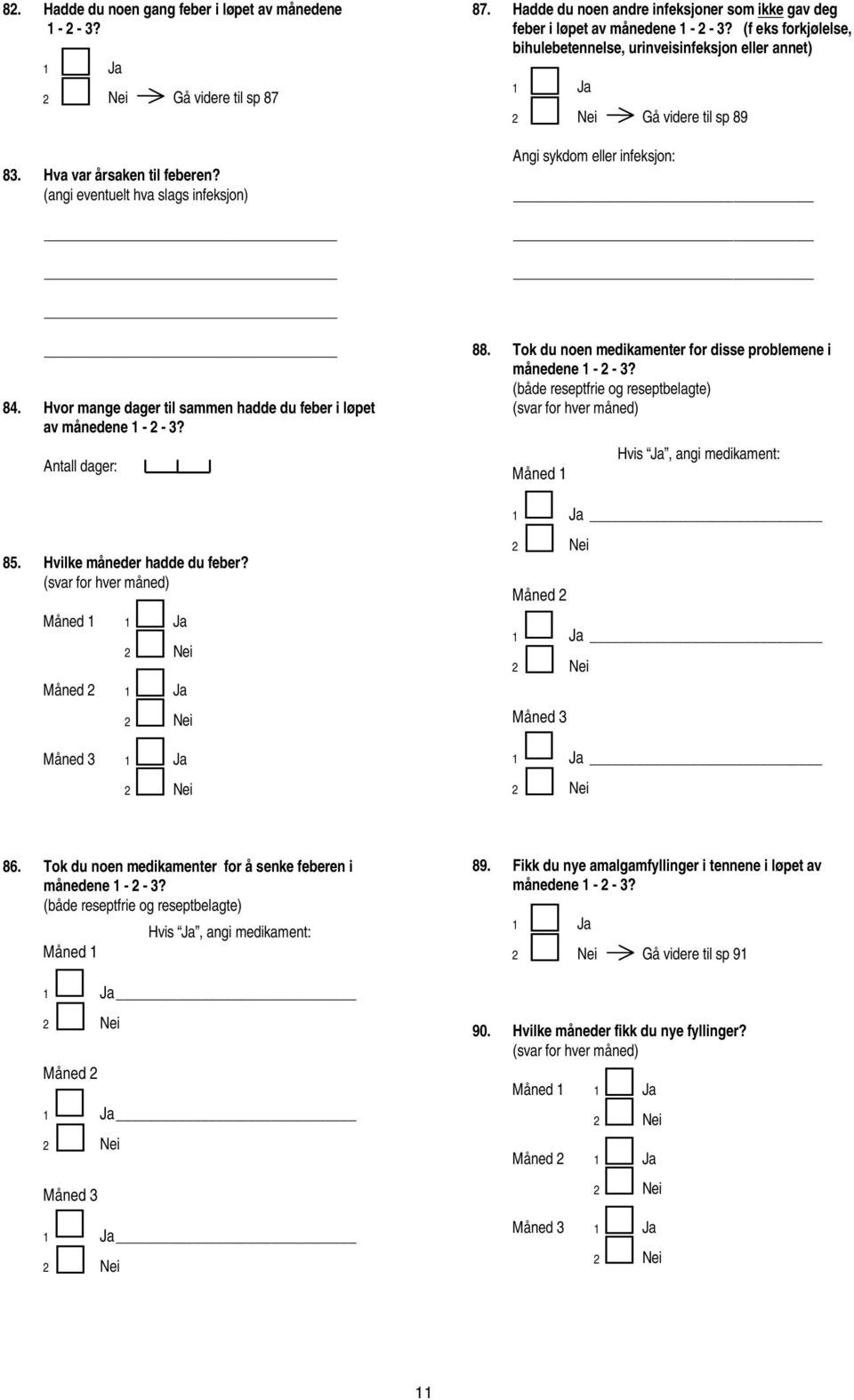(f eks forkjølelse, bihulebetennelse, urinveisinfeksjon eller annet) Angi sykdom eller infeksjon: Gå videre til sp 89 84. Hvor mange dager til sammen hadde du feber i løpet av månedene - -?