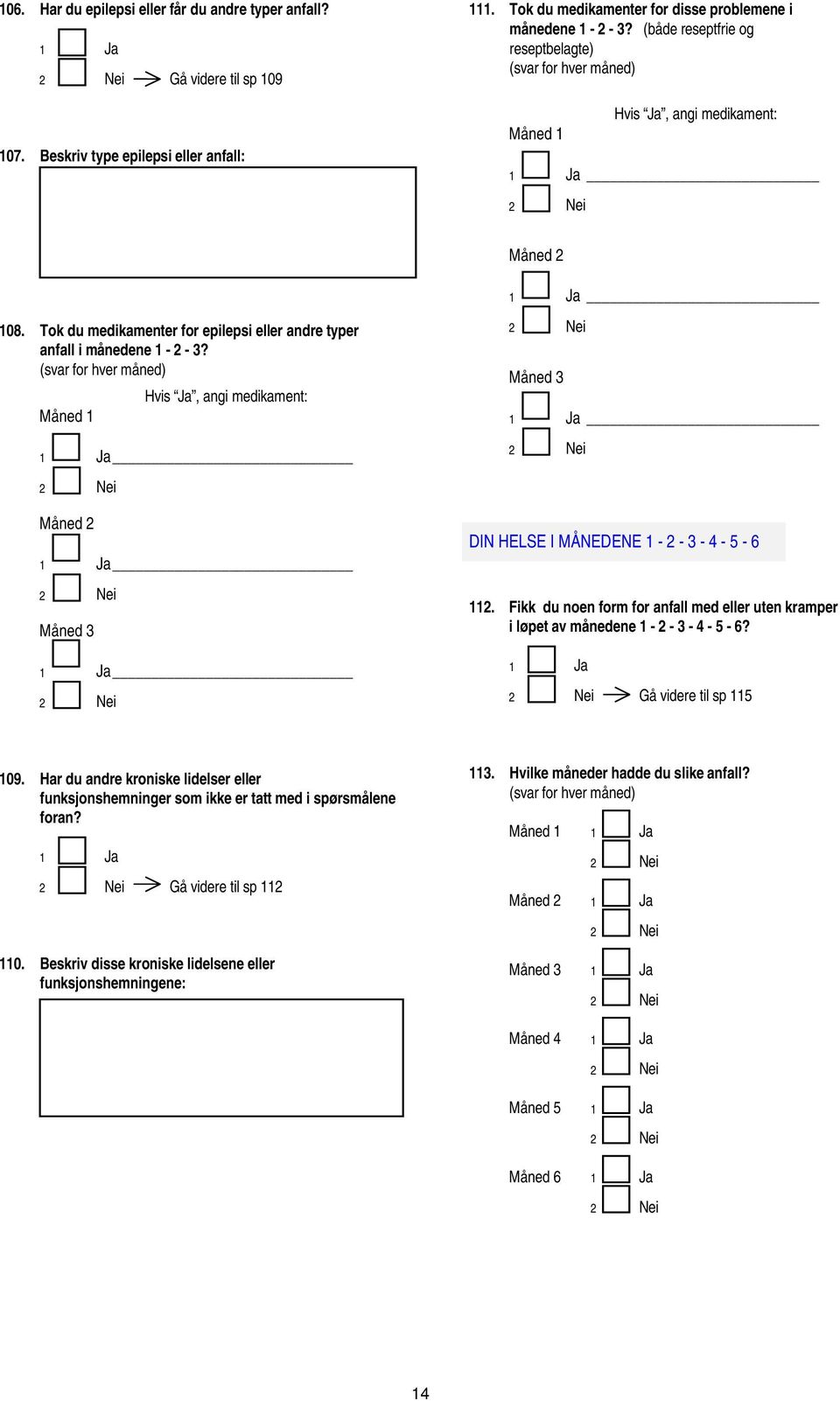 Hvis, angi medikament: Måned Måned Måned Måned DIN HELSE I MÅNEDENE - - - 4-5 - 6. Fikk du noen form for anfall med eller uten kramper i løpet av månedene - - - 4-5 - 6? Gå videre til sp 5 09.